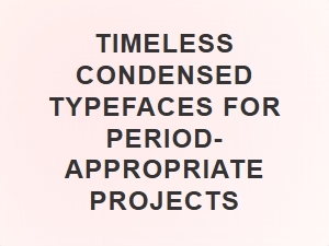 Timeless Condensed Typefaces for Period Projects