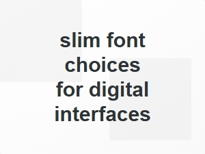 Slim Font Choices for Digital Interfaces